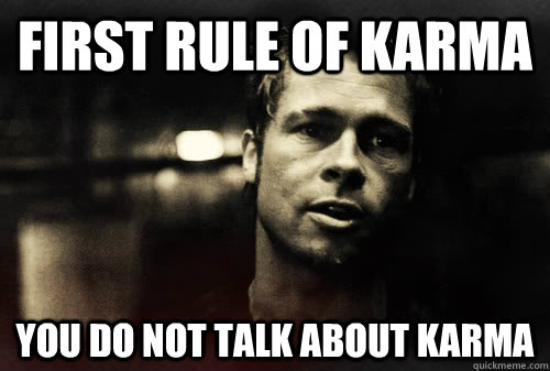 First rule of karma you do not talk about karma  First Rule