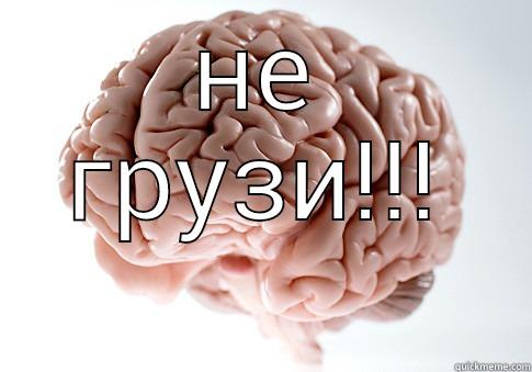 Сайка тормози да  - НЕ ГРУЗИ!!!  Scumbag Brain