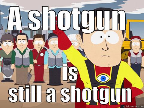 A SHOTGUN  IS STILL A SHOTGUN Captain Hindsight