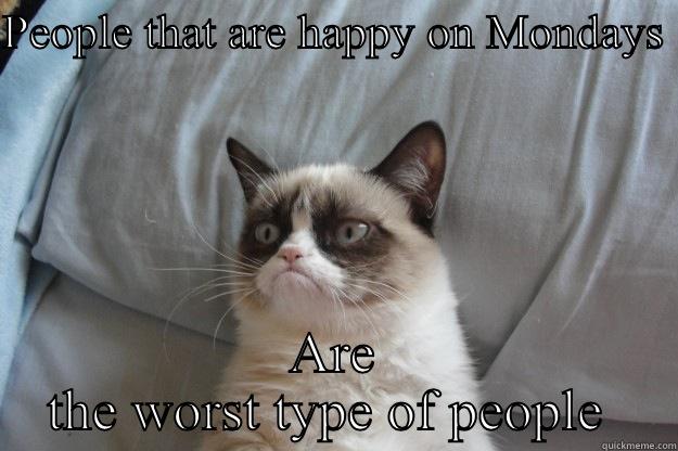 Monday BITCH - PEOPLE THAT ARE HAPPY ON MONDAYS  ARE THE WORST TYPE OF PEOPLE  Grumpy Cat