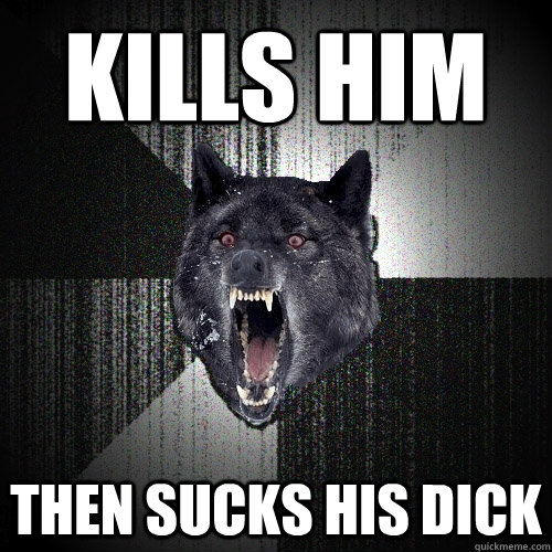 Kills Him Then Sucks his dick - Kills Him Then Sucks his dick  Insanity Wolf
