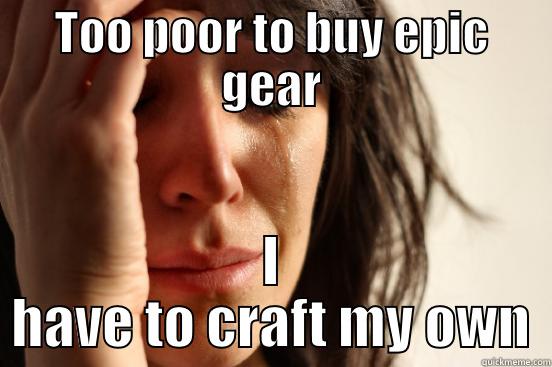 TOO POOR TO BUY EPIC GEAR I HAVE TO CRAFT MY OWN First World Problems