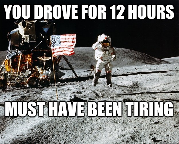 You drove for 12 hours Must have been tiring   Unimpressed Astronaut