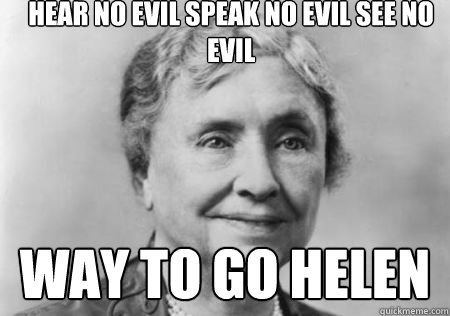 Hear No Evil Speak No Evil See No Evil Way to Go Helen - Hear No Evil Speak No Evil See No Evil Way to Go Helen  Going to Hellen Keller