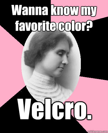 Wanna know my favorite color? Velcro. - Wanna know my favorite color? Velcro.  Helen Keller