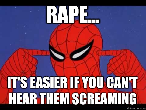 Rape... It's easier if you can't hear them screaming  