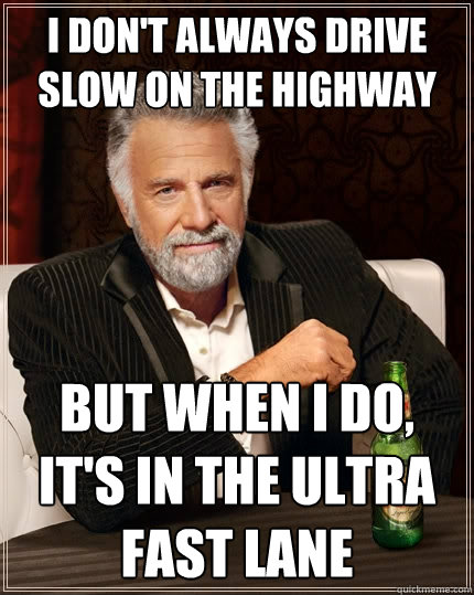 i don't always drive slow on the highway But when I do, it's in the ultra fast lane  The Most Interesting Man In The World
