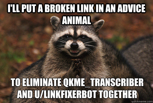 I'll put a broken link in an advice animal to eliminate qkme_transcriber and u/linkfixerbot together  Insidious Racoon 2