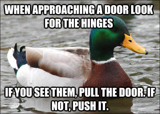 When approaching a door look for the hinges If you see them, pull the door. If not, push it. - When approaching a door look for the hinges If you see them, pull the door. If not, push it.  Actual Advice Mallard