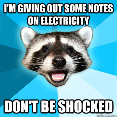 I'M GIVING OUT SOME NOTES ON ELECTRICITY DON'T BE SHOCKED  Lame Pun Coon
