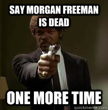 Say Morgan Freeman is dead One more time  Pulp Fiction meme