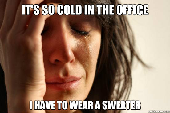 It's so cold in the office I have to wear a sweater - It's so cold in the office I have to wear a sweater  First World Problems