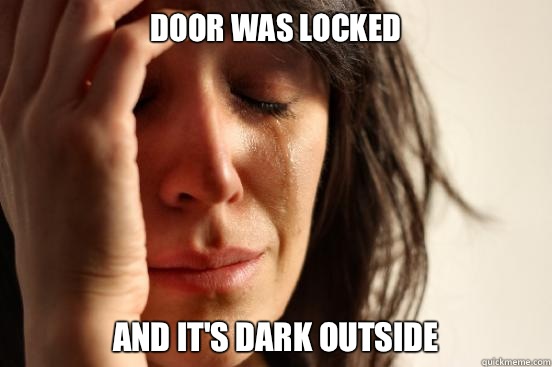 Door was locked And it's dark outSide  First World Problems
