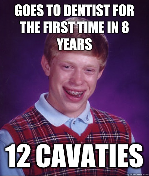 Goes to dentist for the first time in 8 years 12 cavaties  Bad Luck Brian