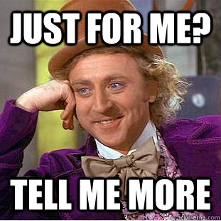 Just for me? Tell me more  Creepy Wonka