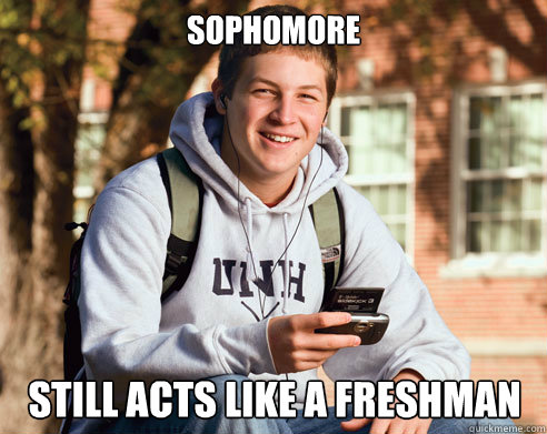 sophomore still acts like a freshman  College Freshman
