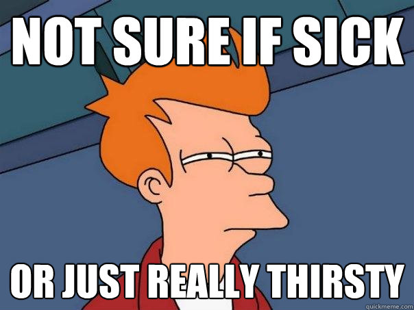 not sure if sick or just really thirsty  Futurama Fry