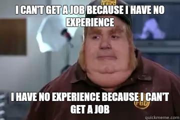 I can't get a job because I have no experience  I have no experience because I can't get a job - I can't get a job because I have no experience  I have no experience because I can't get a job  Fat Bastard awkward moment
