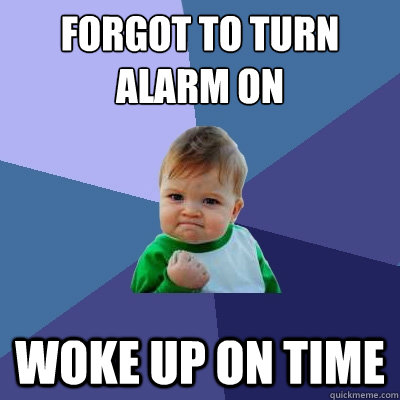 Forgot to turn alarm on woke up on time  Success Kid