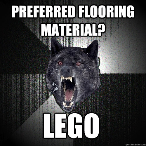 Preferred flooring material?  Lego  Insanity Wolf