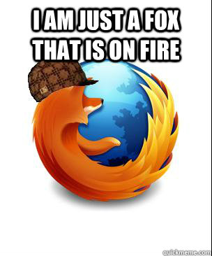 I am just a fox that is on fire   Scumbag Firefox