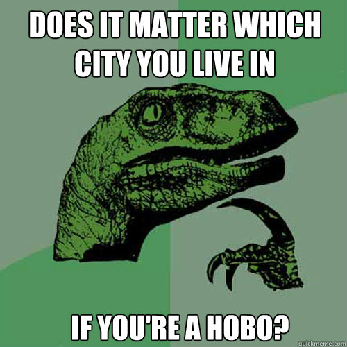 Does it matter which city you live in if you're a hobo? - Does it matter which city you live in if you're a hobo?  Misc