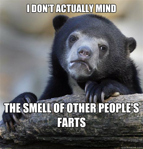 I don't actually mind The smell of other people's farts  Confession Bear