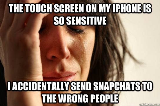 the touch screen on my iPhone is so sensitive I accidentally send snapchats to the wrong people  First World Problems