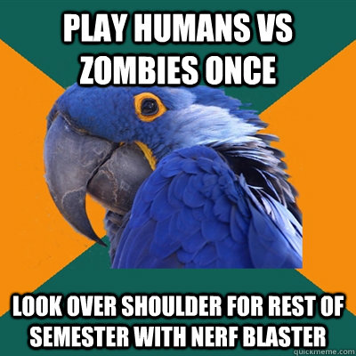 Play Humans vs zombies once look over shoulder for rest of semester with nerf blaster  Paranoid Parrot