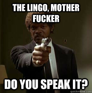 the lingo, Mother Fucker do you speak it?  Samuel L Pulp Fiction