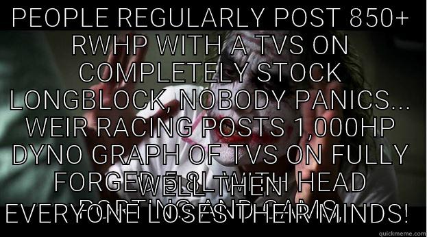 PEOPLE REGULARLY POST 850+ RWHP WITH A TVS ON COMPLETELY STOCK LONGBLOCK, NOBODY PANICS... WEIR RACING POSTS 1,000HP DYNO GRAPH OF TVS ON FULLY FORGED 5.8L WITH HEAD PORTING AND CAMS, WELL THEN EVERYONE LOSES THEIR MINDS!  Joker Mind Loss