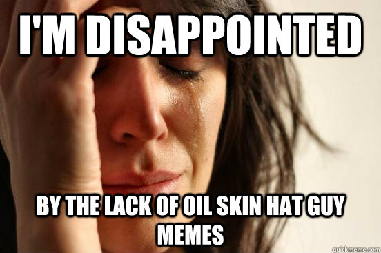 I'm Disappointed  by the lack of oil skin hat guy memes  First World Problems