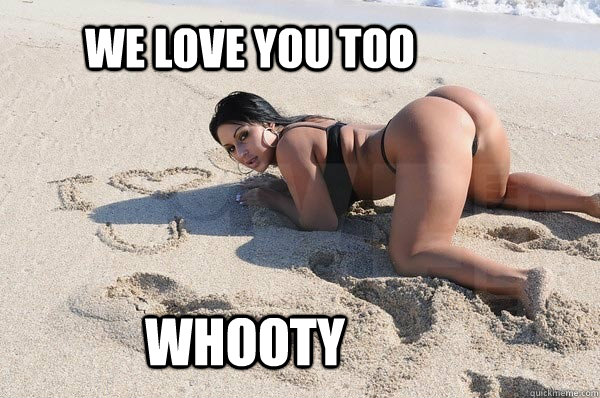 We Love you too Whooty  
