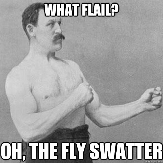 what flail? oh, the fly swatter  overly manly man
