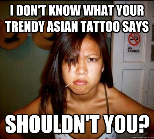 I don't know what your trendy Asian tattoo says Shouldn't you? - I don't know what your trendy Asian tattoo says Shouldn't you?  Asian roommate