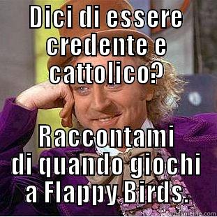 DICI DI ESSERE CREDENTE E CATTOLICO? RACCONTAMI DI QUANDO GIOCHI A FLAPPY BIRDS. Creepy Wonka