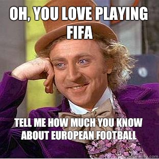 Oh, you love playing FIFA Tell me how much you know about European football 
  Condescending Wonka