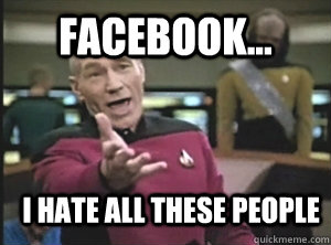 Facebook... I hate all these people  Annoyed Picard