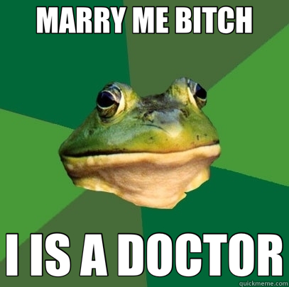 MARRY ME BITCH I IS A DOCTOR  Foul Bachelor Frog