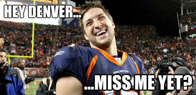 Hey Denver... ...Miss me yet? - Hey Denver... ...Miss me yet?  Tim Tebow