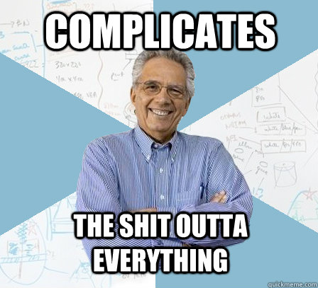 complicates the shit outta everything  Engineering Professor