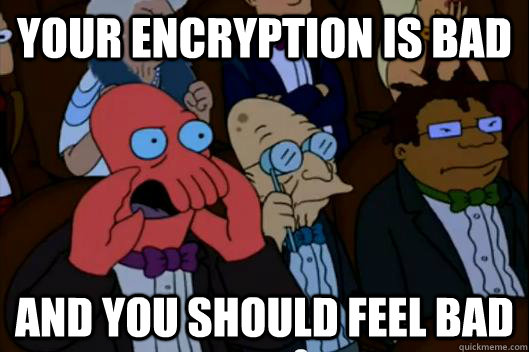 your encryption is bad AND YOU SHOULD FEEL BAD - your encryption is bad AND YOU SHOULD FEEL BAD  Your meme is bad and you should feel bad!