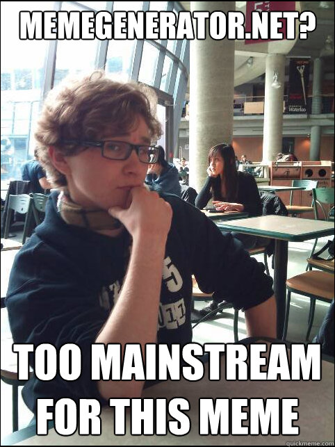 memegenerator.net? too mainstream for this meme - memegenerator.net? too mainstream for this meme  Hipster Teen