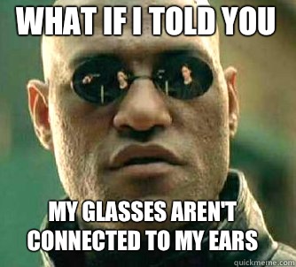 what if i told you My glasses aren't connected to my ears  Matrix Morpheus