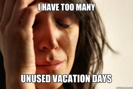 i have too many
 unused vacation days Caption 3 goes here  First World Problems