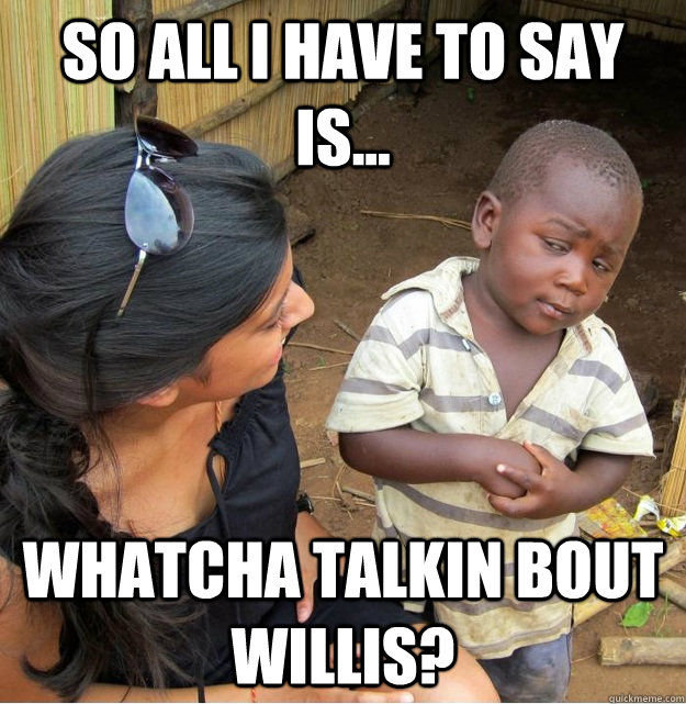 so all i have to say is... whatcha talkin bout willis?  Skeptical Third World Kid