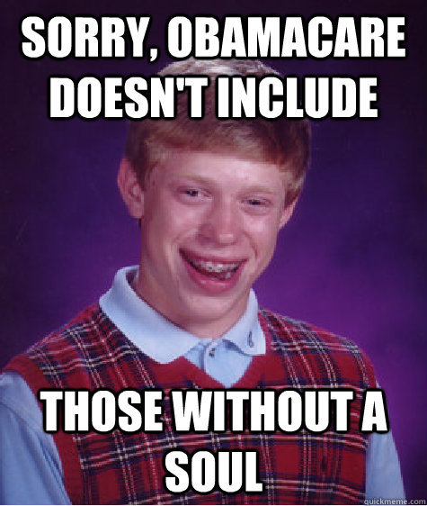 Sorry, Obamacare doesn't include Those without a soul  Bad Luck Brian