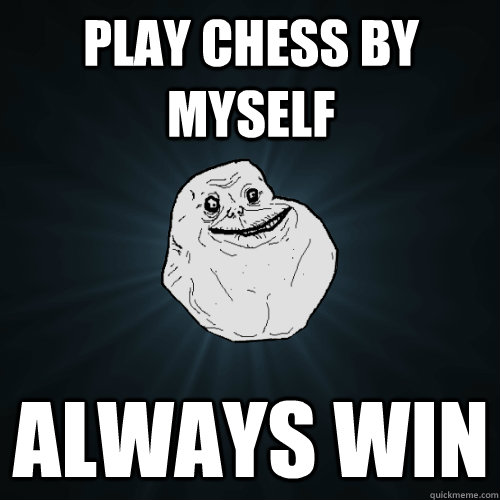 Play Chess by myself Always win  Forever Alone
