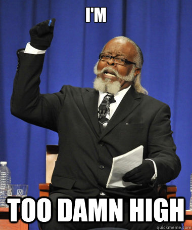 I'm too damn high  The Rent Is Too Damn High