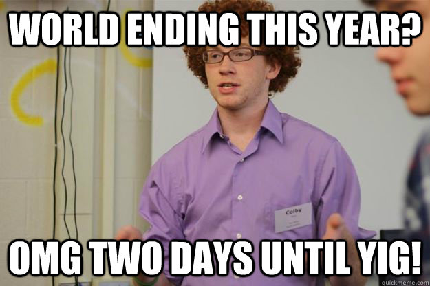 World ending this year? OMG TWO DAYS UNTIL YIG!  